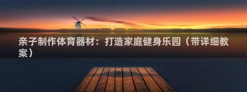 极悦平台客服的联系方式是什么：亲子制作体育器材：打造