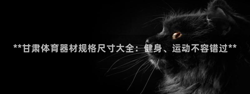 极悦平台注册官方网站下载安卓版：**甘肃体育器材规格
