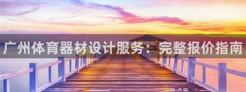 极悦平台注册流程详解视频：广州体育器材设计服务：完整