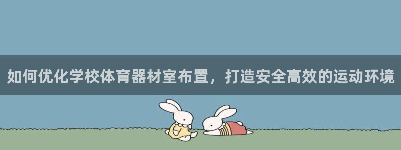 极悦平台注册流程详解：如何优化学校体育器材室布置，打