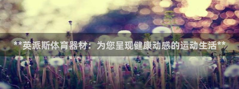 极悦平台是干什么的软件：**英派斯体育器材：为您呈现