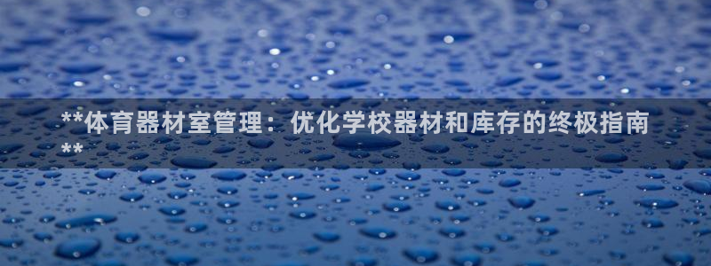 极悦官网的登录方法：**体育器材室管理：优化学校器材