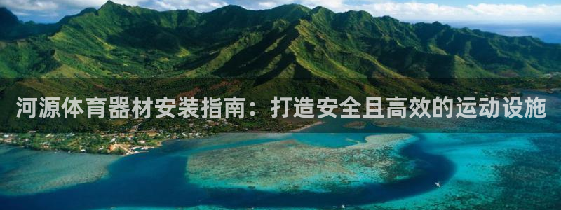 极悦平台注册登录入口官网：河源体育器材安装指南：打造