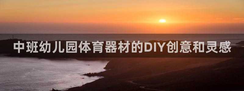 极悦平台是干嘛的：中班幼儿园体育器材的DIY创意和灵