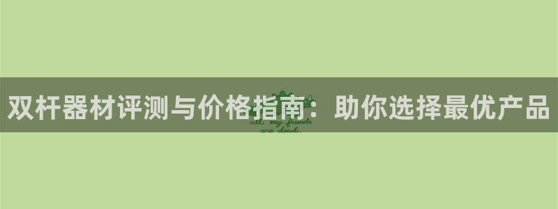 极悦官网的登录方法：双杆器材评测与价格指南：助你选择