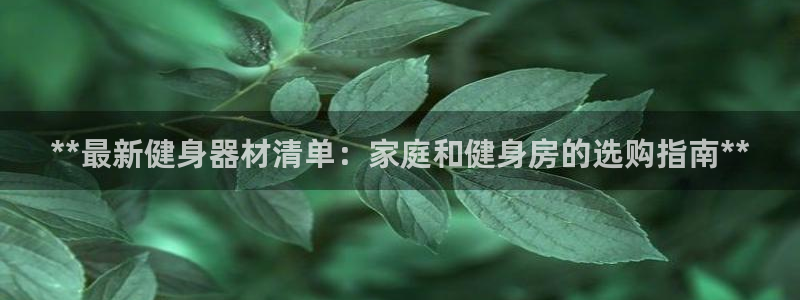 极悦牙膏怎么样：**最新健身器材清单：家庭和健身房的