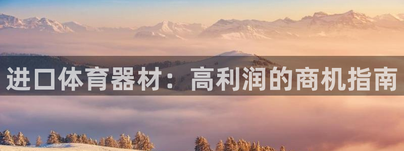 极悦娱乐登录拒绝访问怎么办理：进口体育器材：高利润的