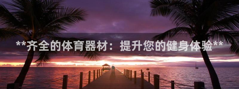 极悦平台平台注册方法与步骤图：**齐全的体育器材：提
