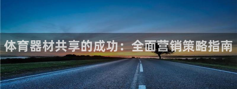 极悦平台注册登录失败：体育器材共享的成功：全面营销策