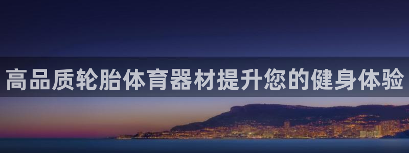 极悦平台官网入口网站：高品质轮胎体育器材提升您的健身