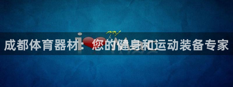 极悦平台的注册流程及注意事项：成都体育器材：您的健身