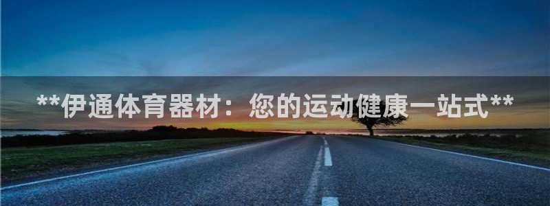 极悦平台注册用户名生成器下载：**伊通体育器材：您的