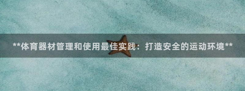 极悦官网首页登录入口：**体育器材管理和使用最佳实践