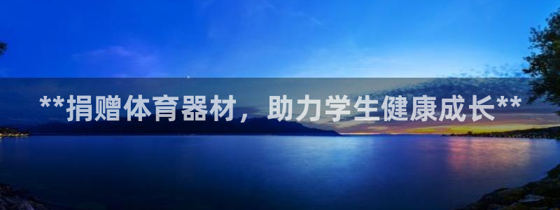 极悦平台登录最新版本更新内容：**捐赠体育器材，助力