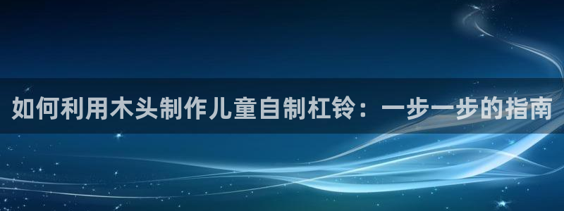 极悦平台登录入口注册不了：如何利用木头制作儿童自制杠