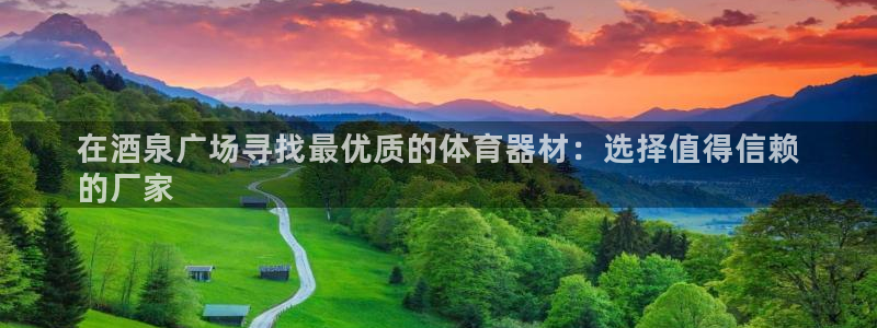 极悦平台官网登录：在酒泉广场寻找最优质的体育器材：选