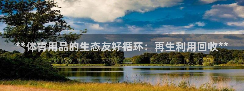 极悦官网首页登录入口下载：**体育用品的生态友好循环