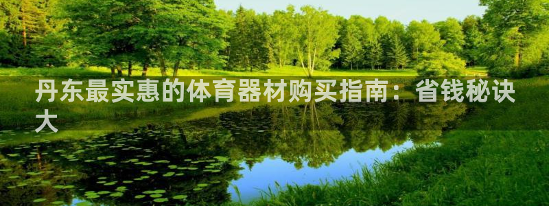 极悦平台注册官网：丹东最实惠的体育器材购买指南：省钱