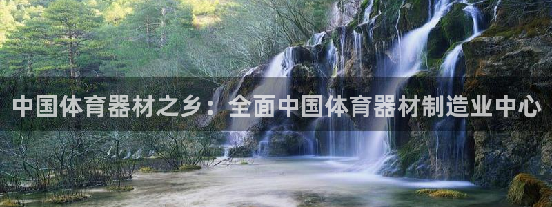 极悦平台代理怎么做赚钱：中国体育器材之乡：全面中国体
