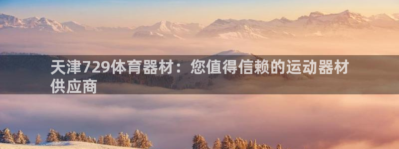 极悦娱乐分7O777：天津729体育器材：您值得信赖