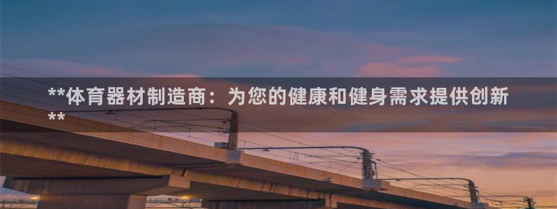 极悦平台代理怎么做赚钱：**体育器材制造商：为您的健