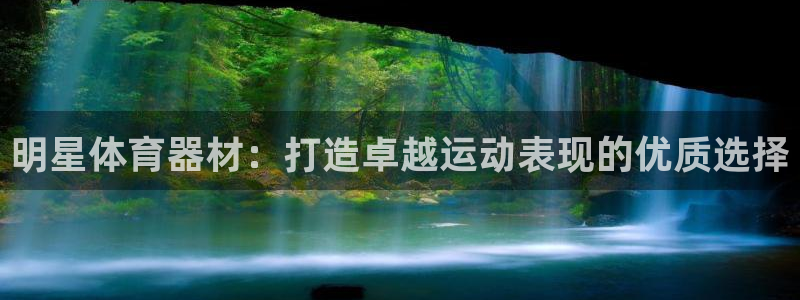 极悦平台app安全吗是真的吗：明星体育器材：打造卓越