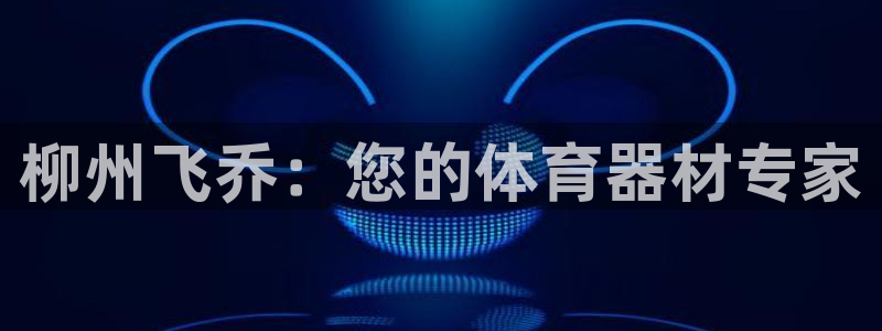 极悦平台安全吗是真的吗：柳州飞乔：您的体育器材专家
