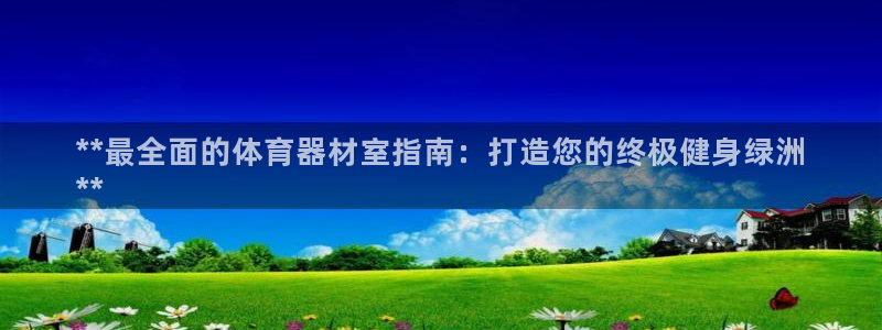 极悦官方网站入口网址是多少：**最全面的体育器材室指