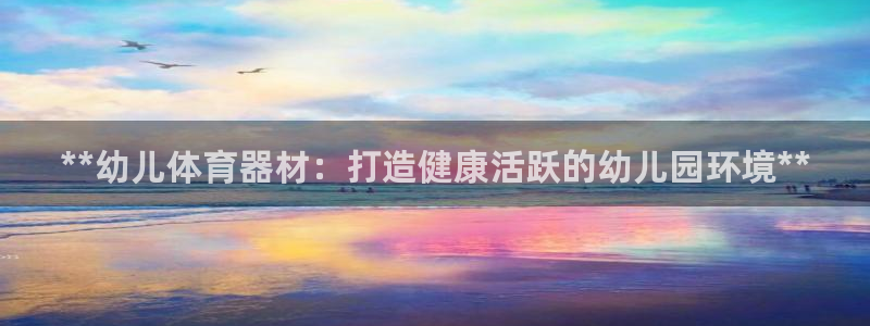 极悦娱乐官网入口：**幼儿体育器材：打造健康活跃的幼