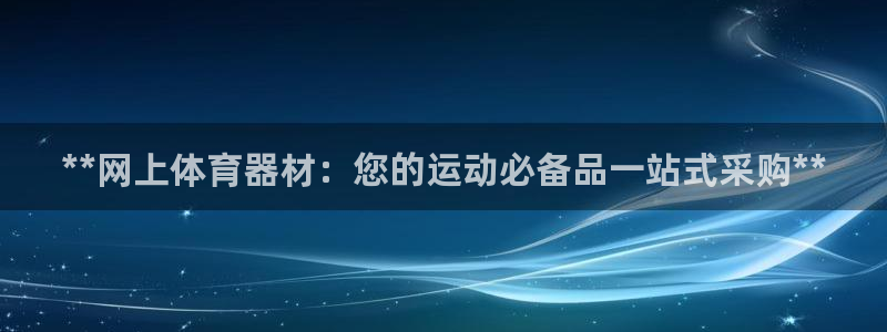 极悦生活家是什么平台：**网上体育器材：您的运动必备