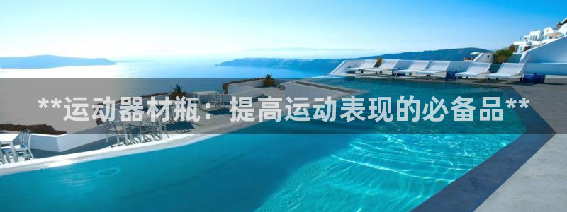 极悦平台平台登录入口：**运动器材瓶：提高运动表现的