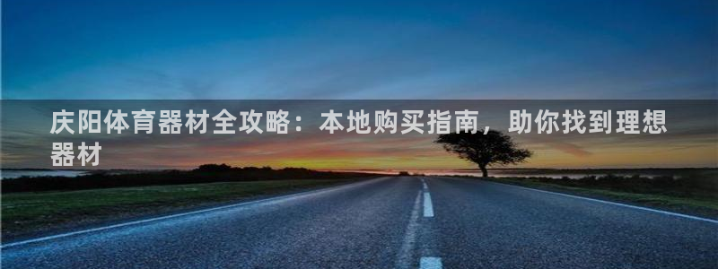 极悦娱乐官网入口网址：庆阳体育器材全攻略：本地购买指