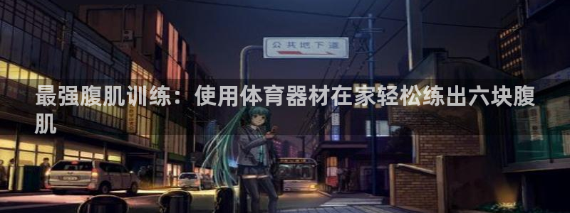 极悦平台官网登录：最强腹肌训练：使用体育器材在家轻松