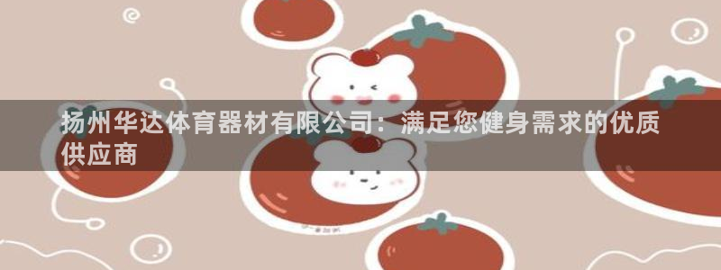 极悦平台注册申请流程详解视频：扬州华达体育器材有限公