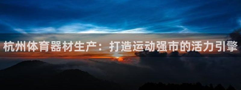 极悦平台官方网站下载安卓：杭州体育器材生产：打造运动
