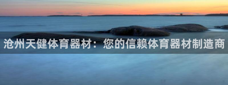 极悦平台官网登录不了怎么回事：沧州天健体育器材：您的