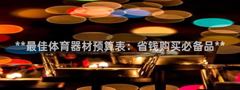 极悦平台官方网站入口链接：**最佳体育器材预算表：省