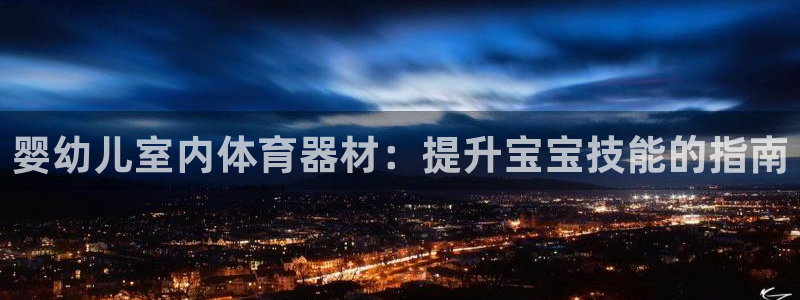 极悦平台平台注册方法与步骤视频：婴幼儿室内体育器材：