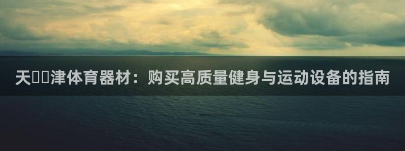 极悦官网下载最新版本更新内容：天​​津体育器材：购买