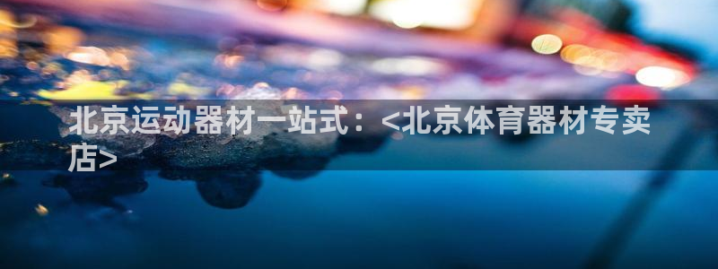 极悦平台官方网站是什么：北京运动器材一站式：<北京体