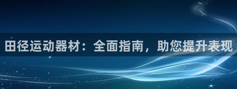 极悦平台登录不进去怎么回事：田径运动器材：全面指南，