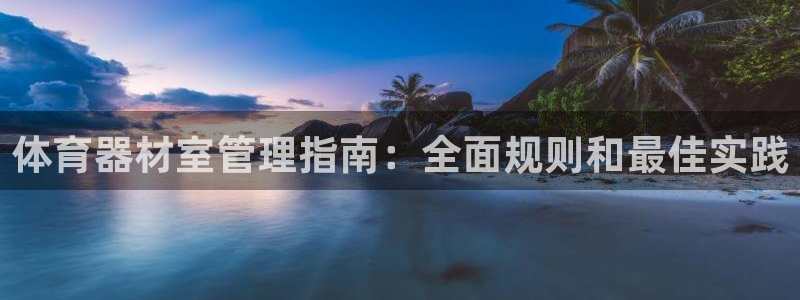 极悦娱乐官网app下载安装：体育器材室管理指南：全面
