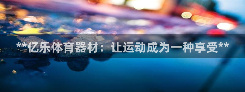 极悦娱乐官网最新版本更新内容视频：**亿乐体育器材：