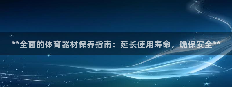 极悦平台城7O777：**全面的体育器材保养指南：延