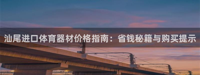 极悦娱乐官网下载：汕尾进口体育器材价格指南：省钱秘籍