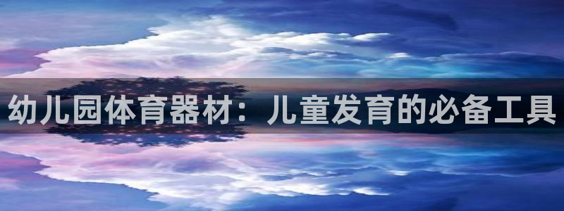 极悦平台是干嘛的公司：幼儿园体育器材：儿童发育的必备