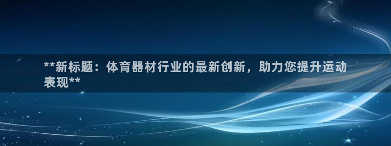 极悦平台官方网站：**新标题：体育器材行业的最新创新