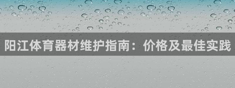 极悦平台平台注册方法与步骤图：阳江体育器材维护指南：