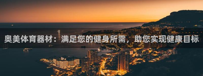 极悦平台官网登录：奥美体育器材：满足您的健身所需，助