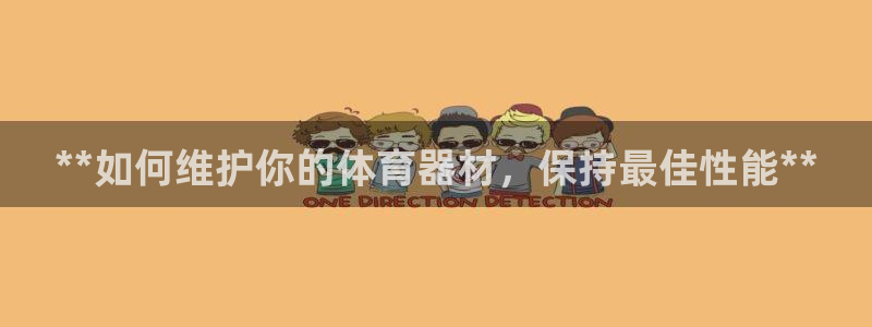 极悦平台平台注册方法与步骤：**如何维护你的体育器材